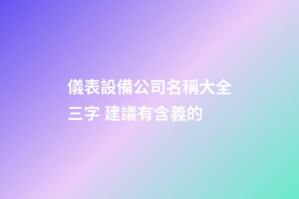 儀表設備公司名稱大全三字 建議有含義的-第1張-公司起名-玄機派